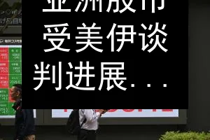 亚洲股市受美伊谈判进展提振，海指涨0.22%